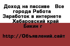 Доход на пассиве - Все города Работа » Заработок в интернете   . Хабаровский край,Бикин г.